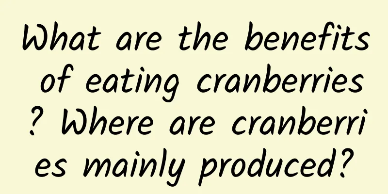 What are the benefits of eating cranberries? Where are cranberries mainly produced?