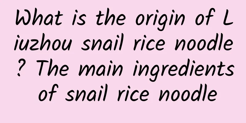 What is the origin of Liuzhou snail rice noodle? The main ingredients of snail rice noodle