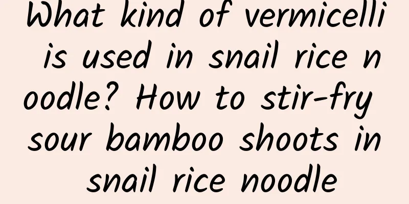 What kind of vermicelli is used in snail rice noodle? How to stir-fry sour bamboo shoots in snail rice noodle