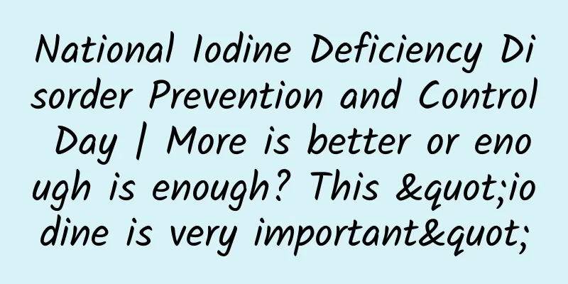 National Iodine Deficiency Disorder Prevention and Control Day | More is better or enough is enough? This "iodine is very important"