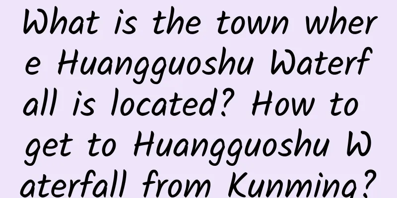 What is the town where Huangguoshu Waterfall is located? How to get to Huangguoshu Waterfall from Kunming?