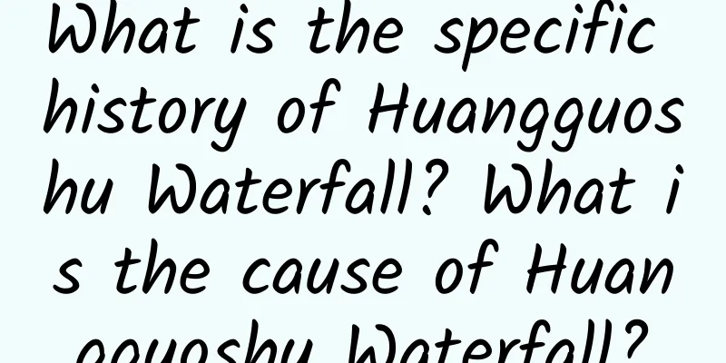 What is the specific history of Huangguoshu Waterfall? What is the cause of Huangguoshu Waterfall?