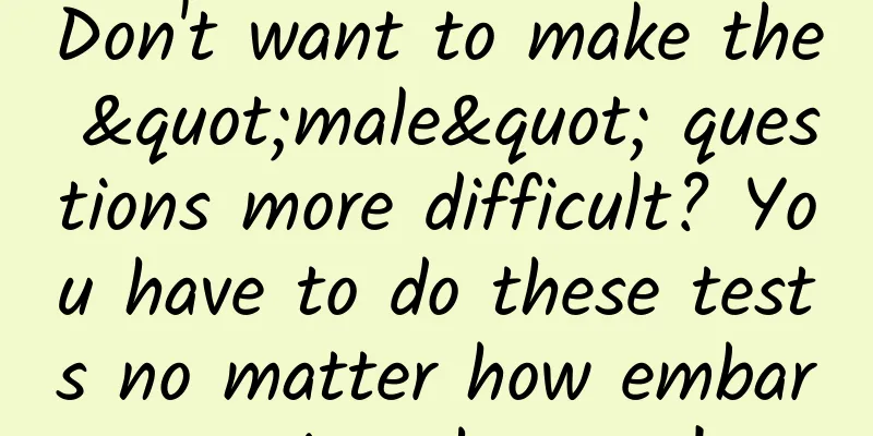 Don't want to make the "male" questions more difficult? You have to do these tests no matter how embarrassing they are!
