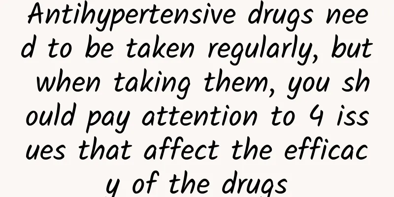 Antihypertensive drugs need to be taken regularly, but when taking them, you should pay attention to 4 issues that affect the efficacy of the drugs
