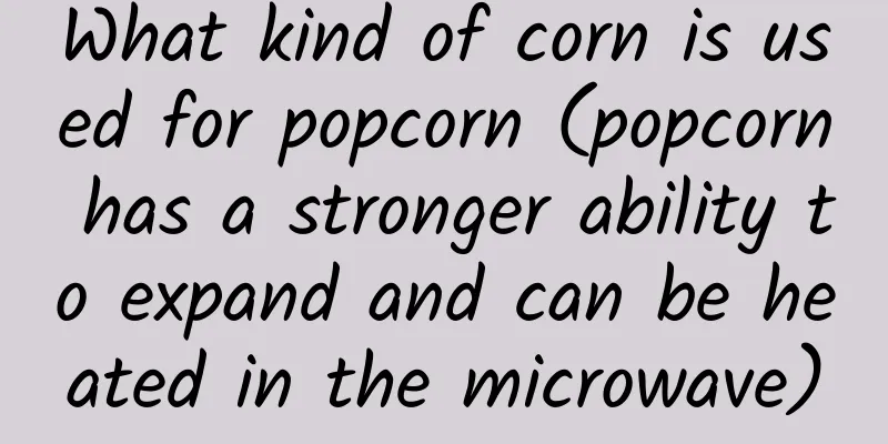 What kind of corn is used for popcorn (popcorn has a stronger ability to expand and can be heated in the microwave)