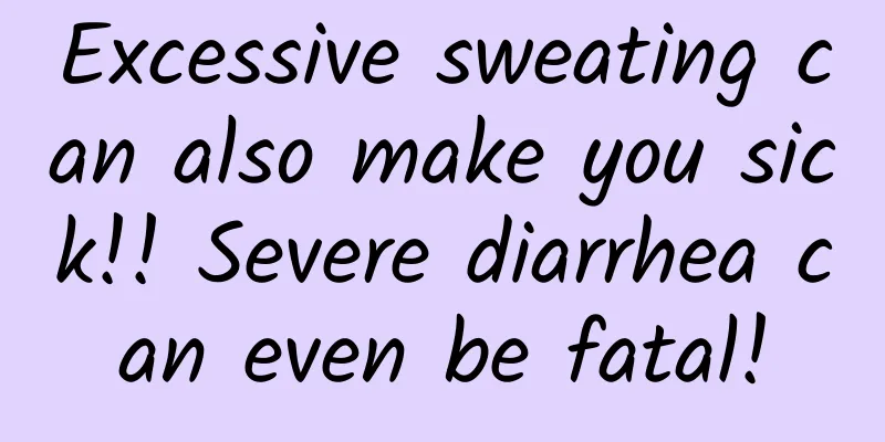 Excessive sweating can also make you sick!! Severe diarrhea can even be fatal!