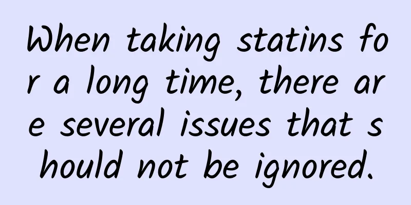 When taking statins for a long time, there are several issues that should not be ignored.