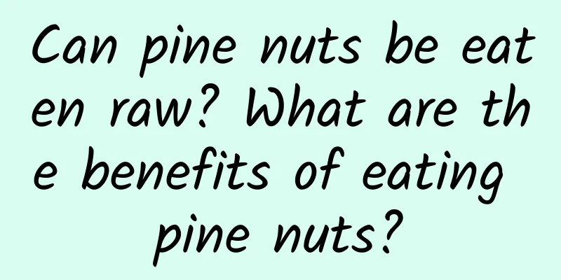 Can pine nuts be eaten raw? What are the benefits of eating pine nuts?