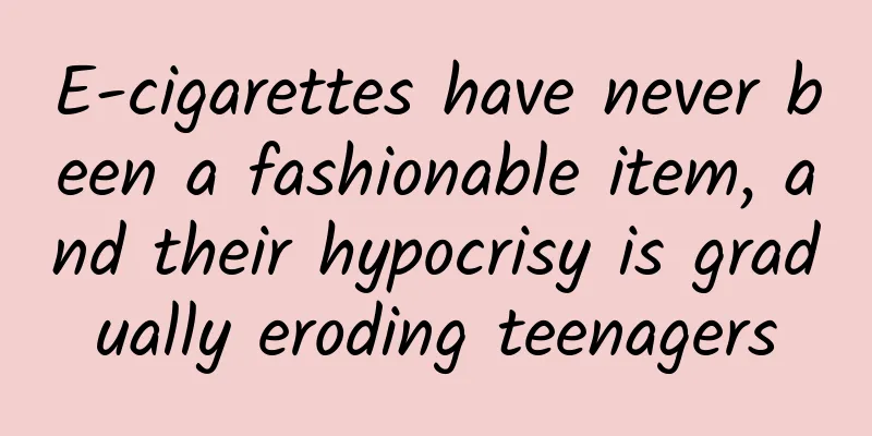 E-cigarettes have never been a fashionable item, and their hypocrisy is gradually eroding teenagers