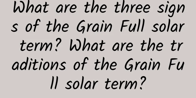 What are the three signs of the Grain Full solar term? What are the traditions of the Grain Full solar term?