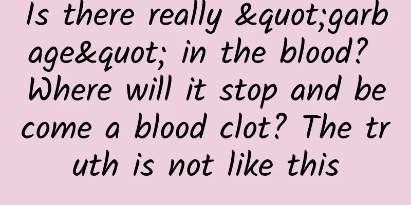 Is there really "garbage" in the blood? Where will it stop and become a blood clot? The truth is not like this
