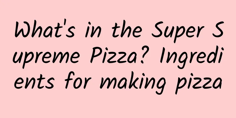 What's in the Super Supreme Pizza? Ingredients for making pizza