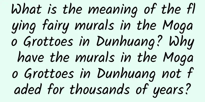 What is the meaning of the flying fairy murals in the Mogao Grottoes in Dunhuang? Why have the murals in the Mogao Grottoes in Dunhuang not faded for thousands of years?