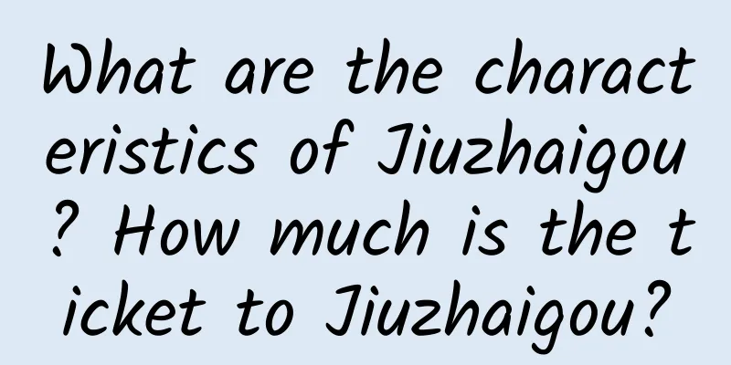 What are the characteristics of Jiuzhaigou? How much is the ticket to Jiuzhaigou?
