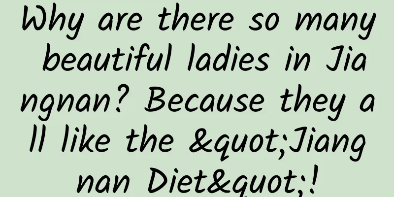 Why are there so many beautiful ladies in Jiangnan? Because they all like the "Jiangnan Diet"!