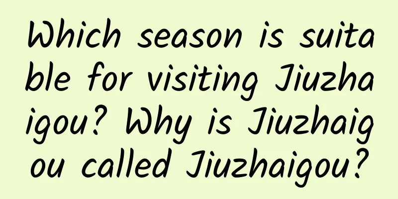 Which season is suitable for visiting Jiuzhaigou? Why is Jiuzhaigou called Jiuzhaigou?