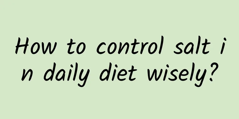 How to control salt in daily diet wisely?