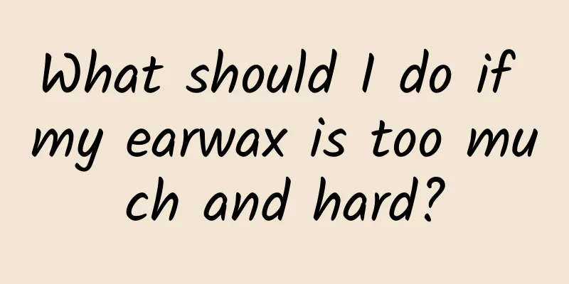 What should I do if my earwax is too much and hard?