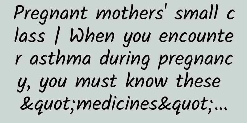 Pregnant mothers' small class | When you encounter asthma during pregnancy, you must know these "medicines"...