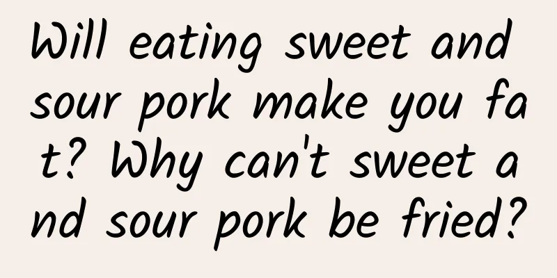 Will eating sweet and sour pork make you fat? Why can't sweet and sour pork be fried?