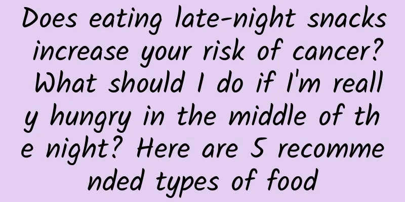 Does eating late-night snacks increase your risk of cancer? What should I do if I'm really hungry in the middle of the night? Here are 5 recommended types of food