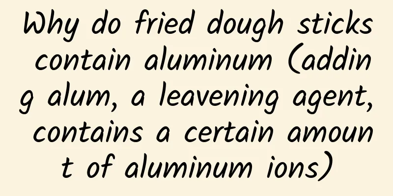 Why do fried dough sticks contain aluminum (adding alum, a leavening agent, contains a certain amount of aluminum ions)