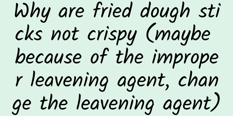 Why are fried dough sticks not crispy (maybe because of the improper leavening agent, change the leavening agent)