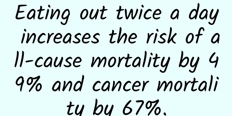 Eating out twice a day increases the risk of all-cause mortality by 49% and cancer mortality by 67%.
