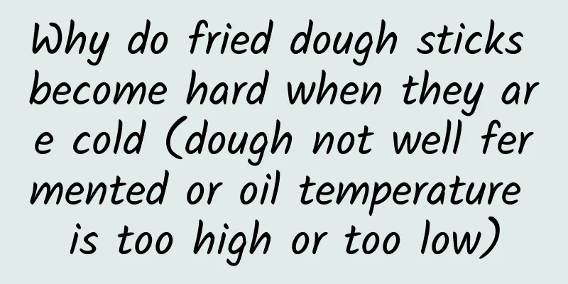 Why do fried dough sticks become hard when they are cold (dough not well fermented or oil temperature is too high or too low)