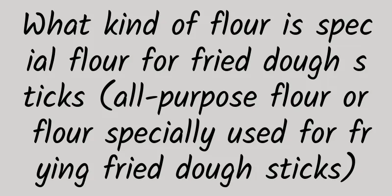 What kind of flour is special flour for fried dough sticks (all-purpose flour or flour specially used for frying fried dough sticks)