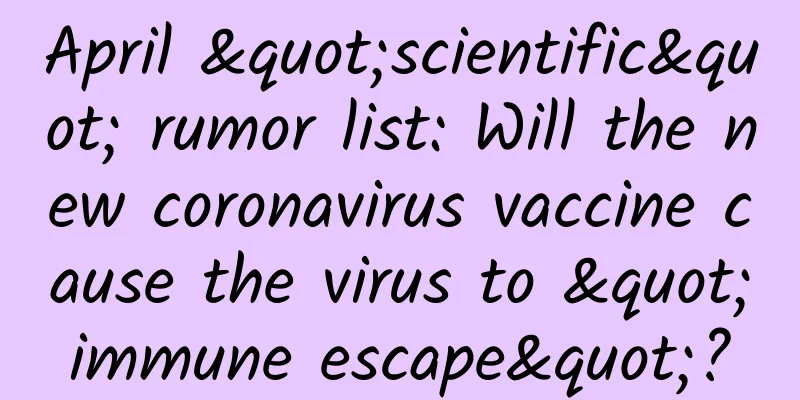 April "scientific" rumor list: Will the new coronavirus vaccine cause the virus to "immune escape"?
