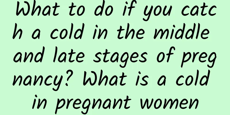 What to do if you catch a cold in the middle and late stages of pregnancy? What is a cold in pregnant women