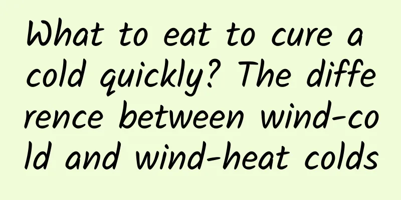 What to eat to cure a cold quickly? The difference between wind-cold and wind-heat colds
