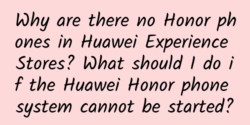 Why are there no Honor phones in Huawei Experience Stores? What should I do if the Huawei Honor phone system cannot be started?
