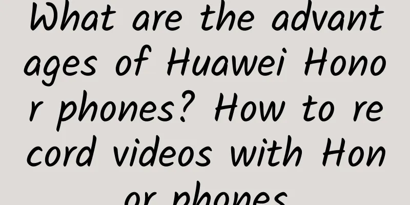 What are the advantages of Huawei Honor phones? How to record videos with Honor phones