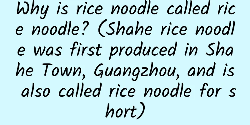 Why is rice noodle called rice noodle? (Shahe rice noodle was first produced in Shahe Town, Guangzhou, and is also called rice noodle for short)