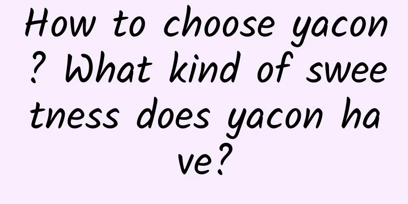 How to choose yacon? What kind of sweetness does yacon have?