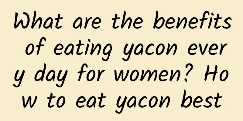 What are the benefits of eating yacon every day for women? How to eat yacon best