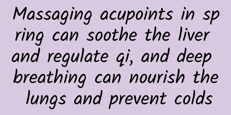 Massaging acupoints in spring can soothe the liver and regulate qi, and deep breathing can nourish the lungs and prevent colds