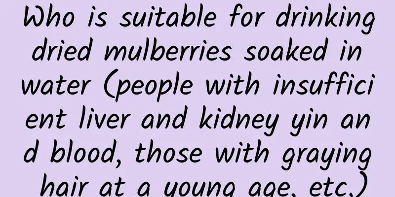 Who is suitable for drinking dried mulberries soaked in water (people with insufficient liver and kidney yin and blood, those with graying hair at a young age, etc.)