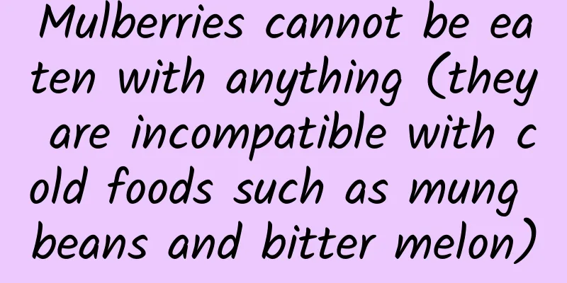 Mulberries cannot be eaten with anything (they are incompatible with cold foods such as mung beans and bitter melon)