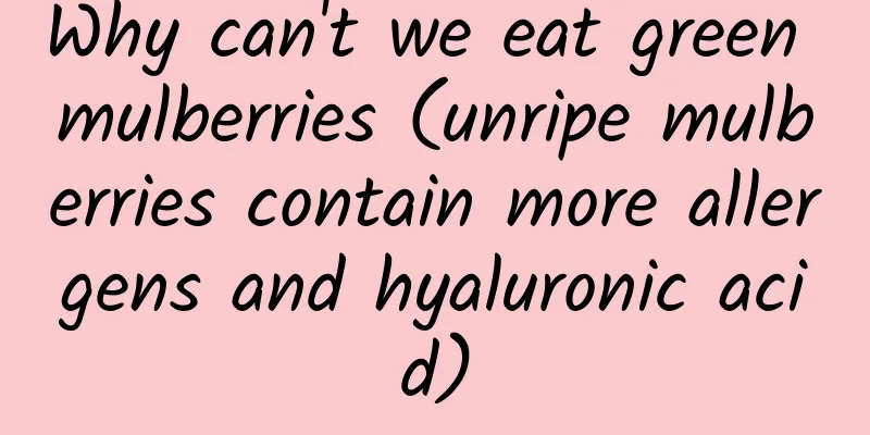 Why can't we eat green mulberries (unripe mulberries contain more allergens and hyaluronic acid)
