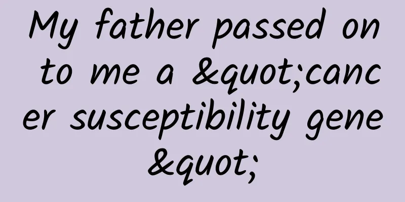 My father passed on to me a "cancer susceptibility gene"