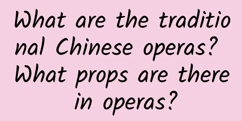 What are the traditional Chinese operas? What props are there in operas?