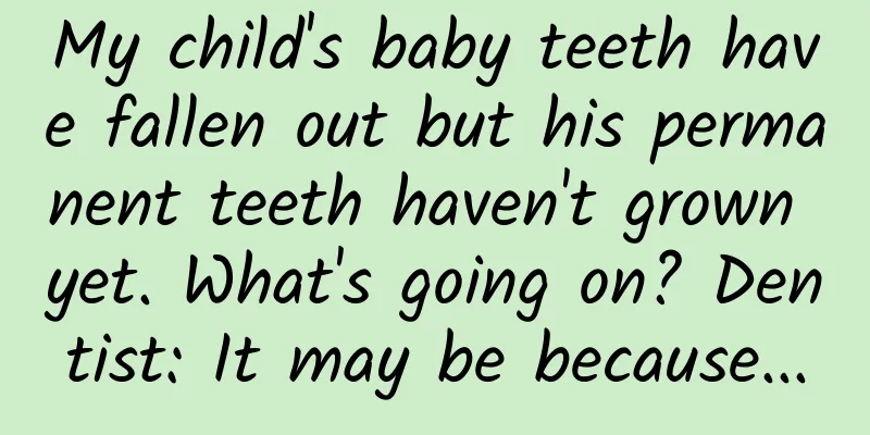 My child's baby teeth have fallen out but his permanent teeth haven't grown yet. What's going on? Dentist: It may be because...