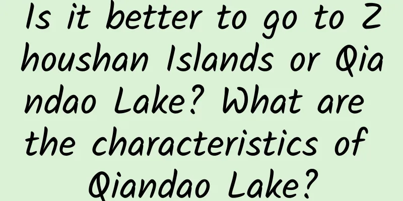 Is it better to go to Zhoushan Islands or Qiandao Lake? What are the characteristics of Qiandao Lake?