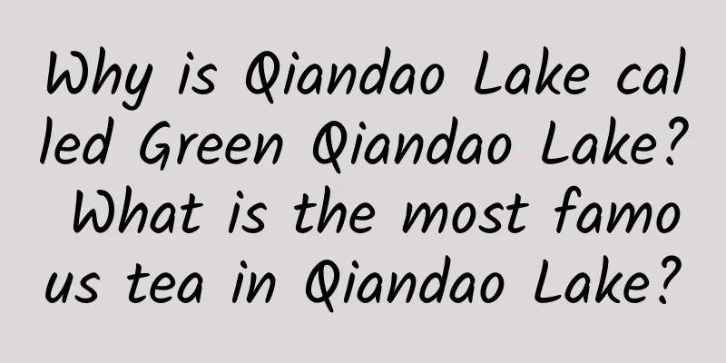 Why is Qiandao Lake called Green Qiandao Lake? What is the most famous tea in Qiandao Lake?
