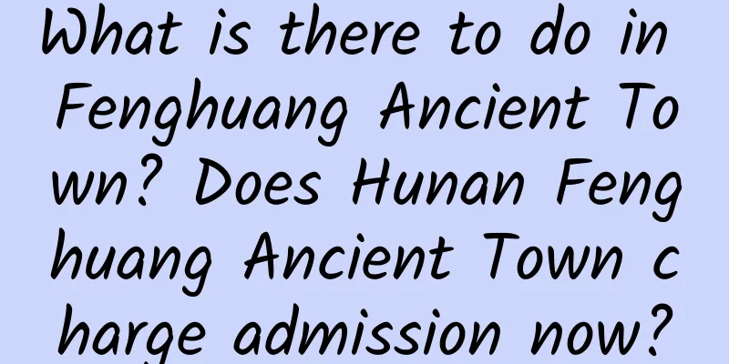 What is there to do in Fenghuang Ancient Town? Does Hunan Fenghuang Ancient Town charge admission now?