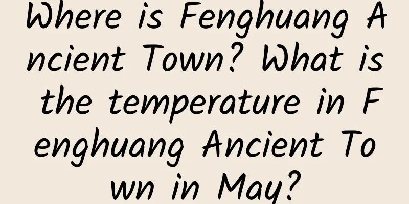 Where is Fenghuang Ancient Town? What is the temperature in Fenghuang Ancient Town in May?