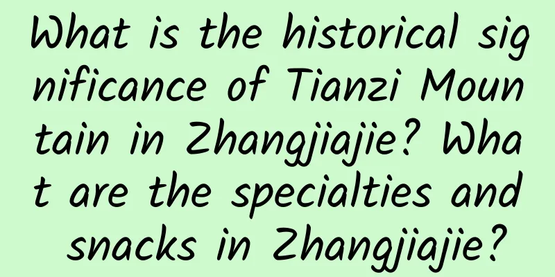 What is the historical significance of Tianzi Mountain in Zhangjiajie? What are the specialties and snacks in Zhangjiajie?
